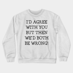 I'd Agree With You But Then We'd Both Be Wrong. Funny Sarcastic Quote. Crewneck Sweatshirt